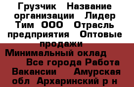 Грузчик › Название организации ­ Лидер Тим, ООО › Отрасль предприятия ­ Оптовые продажи › Минимальный оклад ­ 15 000 - Все города Работа » Вакансии   . Амурская обл.,Архаринский р-н